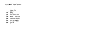 U-Boot Features
➔ Kconfig
➔ FDT
➔ OF livetree
➔ FDT Overlay
➔ Driver model
➔ OF platdata
➔ DFU
 