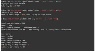 U-Boot TPL 2018.09-00097-gd1e15041abf3 (Sep 13 2018 - 15:37:34 +0530)
Trying to boot from BOOTROM
Returning to boot ROM...
U-Boot SPL 2018.09-00097-gd1e15041abf3 (Sep 13 2018 - 15:37:34 +0530)
Trying to boot from MMC1
Expected Linux image is not found. Trying to start U-boot
U-Boot 2018.09-00097-gd1e15041abf3 (Sep 13 2018 - 15:37:34 +0530)
Model: Amarula Vyasa-RK3288
DRAM: 2 GiB
MMC: dwmmc@ff0c0000: 1, dwmmc@ff0f0000: 0
Loading Environment from MMC... *** Warning - bad CRC, using default environment
In: serial
Out: serial
Err: serial
Model: Amarula Vyasa-RK3288
Net: eth0: ethernet@ff290000
Hit any key to stop autoboot: 0
switch to partitions #0, OK
=>
 