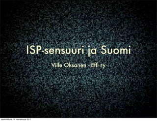 ISP-sensuuri ja Suomi
                                     Ville Oksanen - Efﬁ ry




keskiviikkona 16. marraskuuta 2011
 