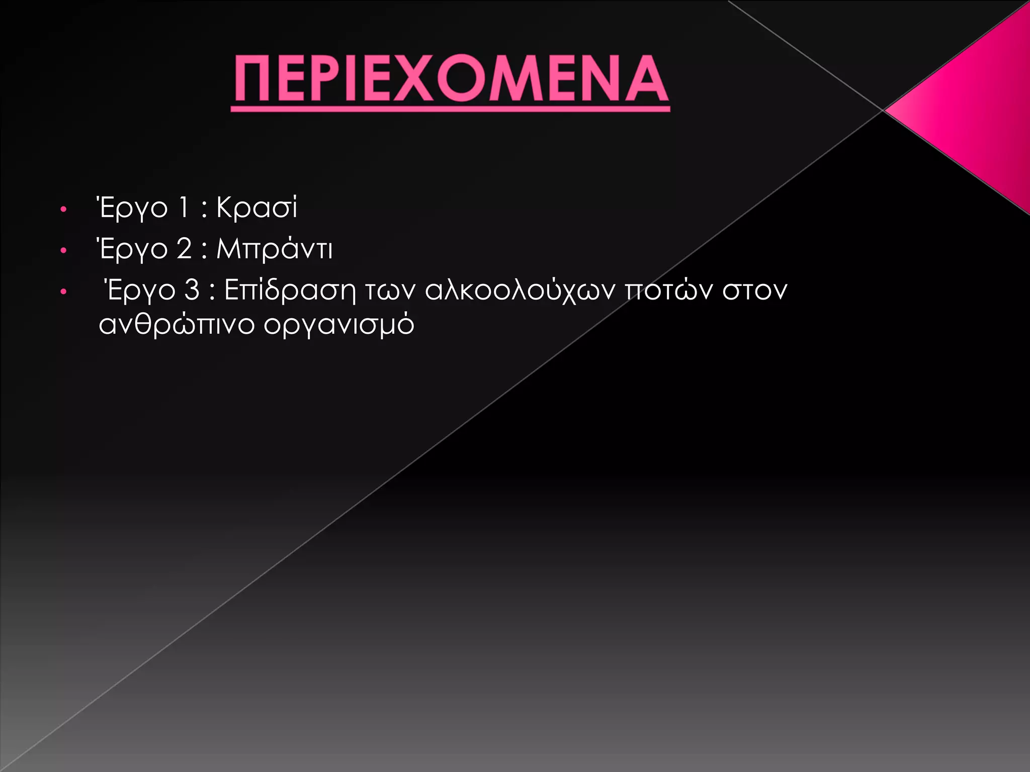 • Έργο 1 : Κρασί
• Έργο 2 : Μπράντι
• Έργο 3 : Eπίδραση των αλκοολούχων ποτών στον
ανθρώπινο οργανισμό
 