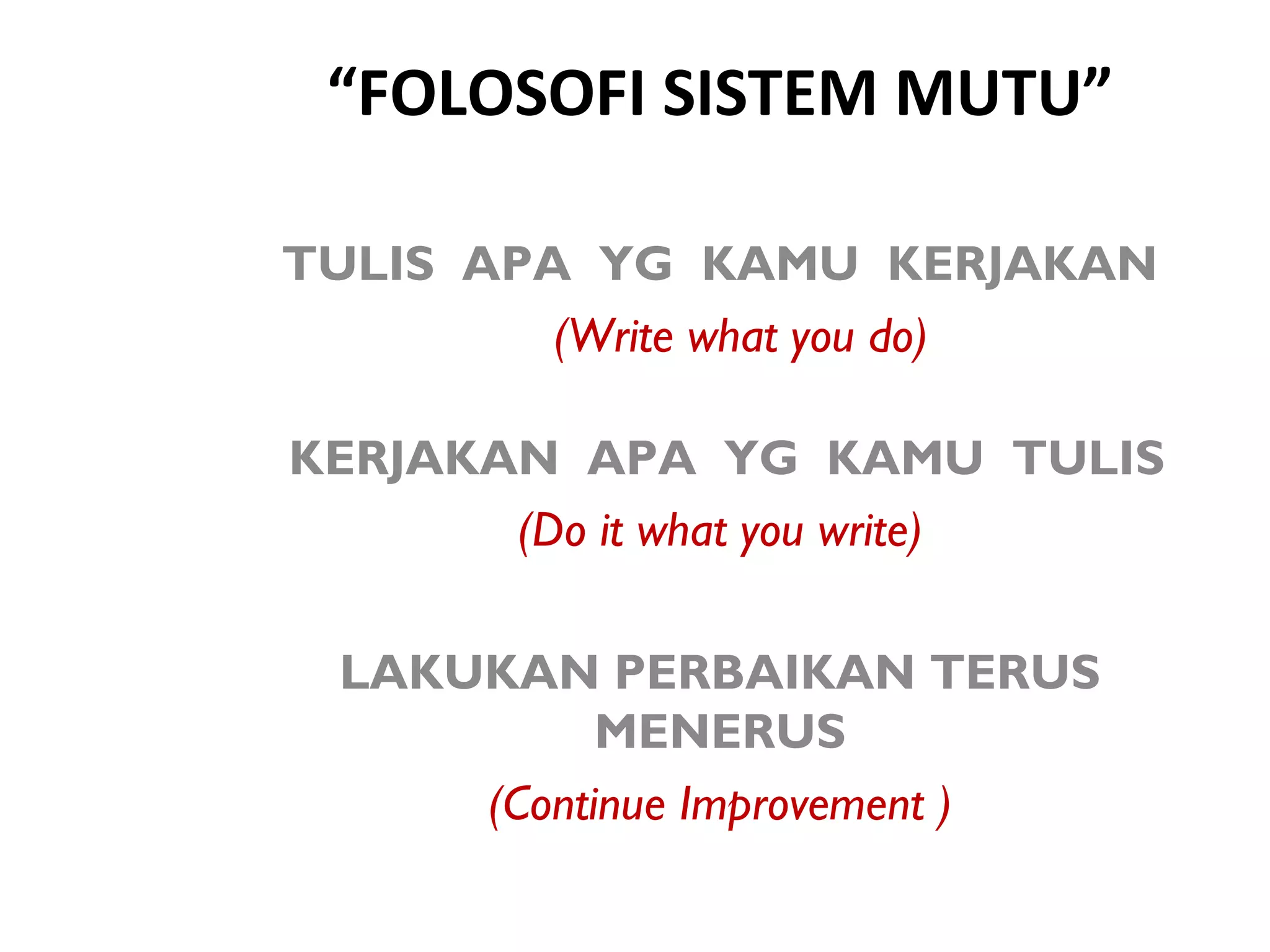 “FOLOSOFI SISTEM MUTU”
TULIS APA YG KAMU KERJAKAN
(Write what you do)
KERJAKAN APA YG KAMU TULIS
(Do it what you write)
LAKUKAN PERBAIKAN TERUS
MENERUS
(Continue Improvement )
 