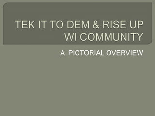 TEK IT TO DEM & RISE UP WI COMMUNITY A  PICTORIAL OVERVIEW 