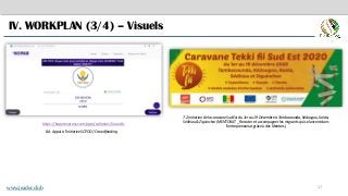 17
IV. WORKPLAN (3/4) – Visuels
8.4. Appui à l’initiative SOTOO / Crowdfunding
.
https://koparexpress.com/apps/collectes/5ruwz0s
7.2 Initiation de la caravane Sud Est du 1er au 19 Décembre à Tambacounda, Kédougou, Kolda,
Sédhiou & Ziguinchor (MENTORAT _ Recruter et accompagner les migrants qui se lancent dans
l’entrepreneuriat grâce à des Mentors)
www.jeader.club
 
