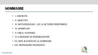 SOMMAIRE
2
• I. CONTEXTE
• II. OBJECTIFS
• III. METHODOLOGIE – LES 12 ACTIONS PRIORITAIRES
• IV. WORKPLAN
• V. CIBLE / AUDIENCE
• VI. CARAVANE DE SENSIBILISATION
• VII. DATE & DUREE DE LA CAMPAGNE
• VIII. PARTENAIRES PRESSENTIS
www.jeader.club
 