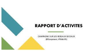 39
CAMPAGNE SUR LES RESEAUX SOCIAUX
(#Diaspower, #Tekkiifii)
RAPPORT D’ACTIVITES
 