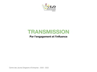 TRANSMISSION
Par l’engagement et l’influence
Centre des Jeunes Dirigeants d’Entreprise - 2020 - 2022
 