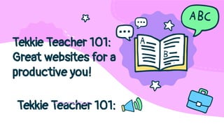 Tekkie Teacher 101:
Tekkie Teacher 101:
Great websites for a
productive you!
 