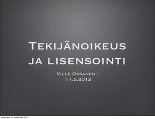 Tekijänoikeus
                                  ja lisensointi
                                      Ville Oksanen -
                                         11.5.2012




perjantaina 11. toukokuuta 2012
 