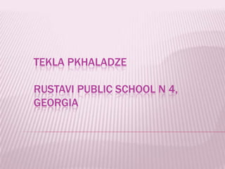 TEKLA PKHALADZE
RUSTAVI PUBLIC SCHOOL N 4,
GEORGIA

 