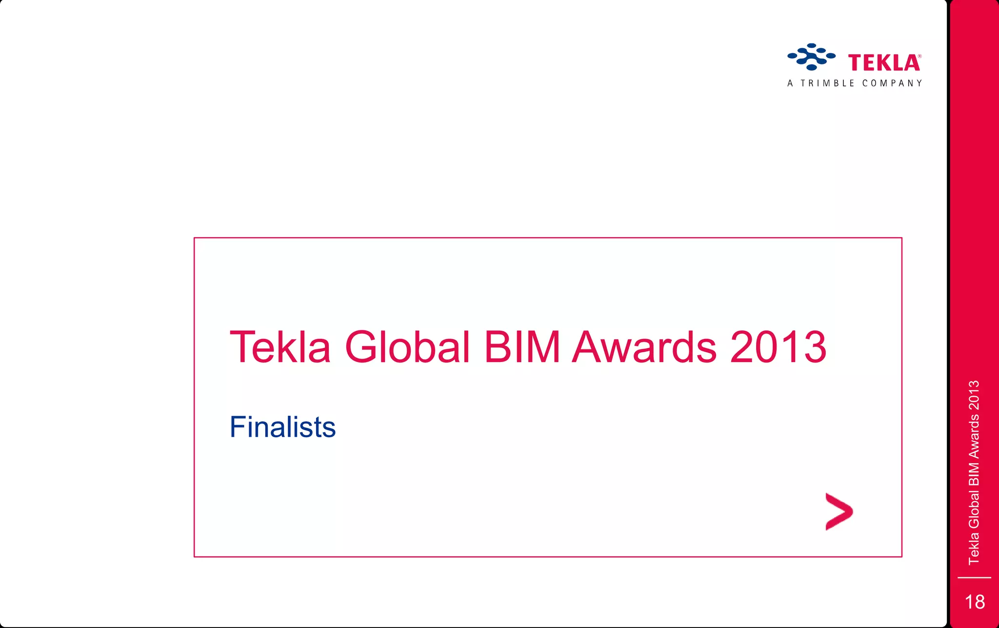 18
Tekla Global BIM Awards 2013
Finalists
TeklaGlobalBIMAwards2013
 