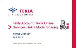 Tekla Account, Tekla Online
Services, Tekla Model Sharing
Sabina Housh, Jarmo Manninen, Sten Tuudak
Vilnius User Day
24.9.2015
 