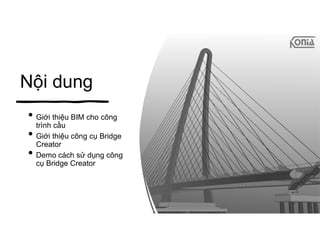 Nội dung
• Giới thiệu BIM cho công
trình cầu
• Giới thiệu công cụ Bridge
Creator
• Demo cách sử dụng công
cụ Bridge Creator
2
 