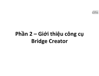 Phần 2 – Giới thiệu công cụ
Bridge Creator
 
