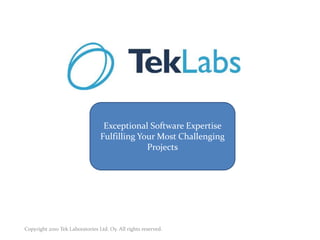 Copyright 2010 Tek Laboratories Ltd. Oy. All rights reserved. Exceptional Software Expertise Fulfilling Your Most Challenging  Projects 