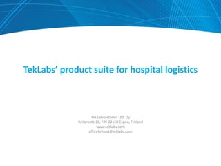TekLabs’ product suite for hospital logistics



                      Tek Laboratories Ltd. Oy
              Keilaranta 16, FIN-02150 Espoo, Finland
                          www.teklabs.com
                     officefinland@teklabs.com
 