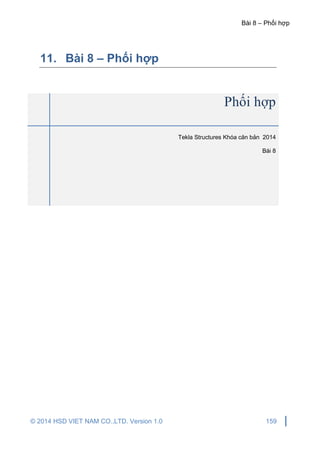 Bài 8 – Phối hợp
© 2014 HSD VIET NAM CO.,LTD. Version 1.0 159
11. Bài 8 – Phối hợp
Phối hợp
Tekla Structures Khóa căn bản 2014
Bài 8
 