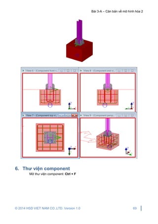 Bài 3-A – Căn bản về mô hình hóa 2
© 2014 HSD VIET NAM CO.,LTD. Version 1.0 69
6. Thư viện component
Mở thư viện component: Ctrl + F
 