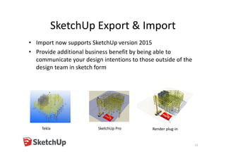 SketchUp Export & Import
• Import now supports SketchUp version 2015
• Provide additional business benefit by being able to
communicate your design intentions to those outside of the
design team in sketch form
11
Tekla SketchUp Pro Render plug-in
 