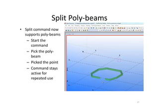 Split Poly-beams
17
• Split command now
supports poly-beams
– Start the
command
– Pick the poly-
beam
– Picked the point
– Command stays
active for
repeated use
 