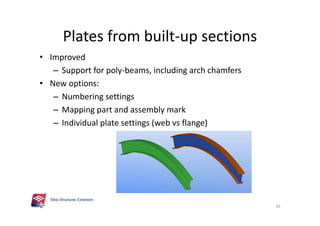 Plates from built-up sections
• Improved
– Support for poly-beams, including arch chamfers
• New options:
– Numbering settings
– Mapping part and assembly mark
– Individual plate settings (web vs flange)
26
 