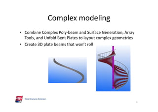 Complex modeling
• Combine Complex Poly-beam and Surface Generation, Array
Tools, and Unfold Bent Plates to layout complex geometries
• Create 3D plate beams that won’t roll
31
 