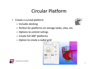 Circular Platform
• Create a curved platform
– Includes decking
– Perfect for platforms on storage tanks, silos, etc.
– Options to control railings
– Create full 360° platforms
– Option to create a radial grid
35
 