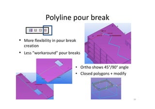 Polyline pour break
• Ortho shows 45°/90° angle
• Closed polygons + modify
39
• More flexibility in pour break
creation
• Less ”workaround” pour breaks
 