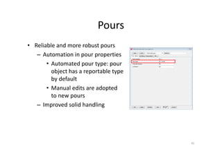 Pours
• Reliable and more robust pours
– Automation in pour properties
• Automated pour type: pour
object has a reportable type
by default
• Manual edits are adopted
to new pours
– Improved solid handling
41
 