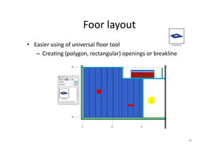 Foor layout
48
• Easier using of universal floor tool
– Creating (polygon, rectangular) openings or breakline
 