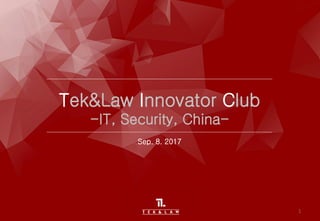 Tek&Law Innovator Club
-IT, Security, China-
Sep. 8. 2017
1
 