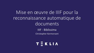 Mise en œuvre de IIIF pour la
reconnaissance automatique de
documents
IIIF - Biblissima
Christopher Kermorvant
 