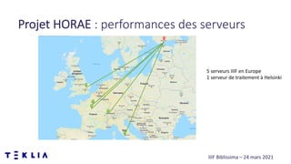 Projet HORAE : performances des serveurs
IIIF Biblissima – 24 mars 2021
5 serveurs IIIF en Europe
1 serveur de traitement ...