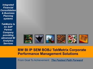 BW BI IP SEM BOBJ TekMetrix Corporate Performance Management Solutions From Goal To Achievement:  The Fastest Path Forward 