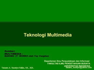 Teknologi Multimedia

Sumber;
MULTIMEDIA :

MAKING IT WORKS oleh Tay Vaughan
Departemen Ilmu Perpustakaan dan Informasi
FAKULTAS ILMU PENGETAHUAN BUDAYA
UNIVERSITAS INDONESIA

 