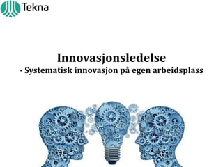 Innovasjonsledelse
- Systematisk innovasjon på egen arbeidsplass

 
