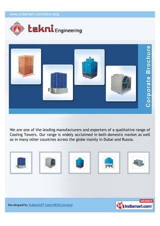 We are one of the leading manufacturers and exporters of a qualitative range of
Cooling Towers. Our range is widely acclaimed in both domestic market as well
as in many other countries across the globe mainly in Dubai and Russia.
 