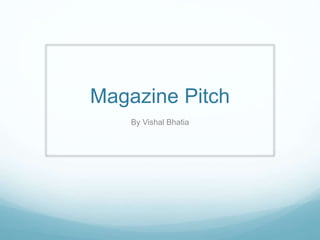 Magazine Pitch
By Vishal Bhatia
 