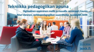 Tekniikka pedagogiikan apuna
Digitaalinenoppiminenmeilläjamuualla-seminaari,Laurea
MariVaronen,verkkopedagogiikansuunnittelija,JyväskylänAMK
21.9.2016
 