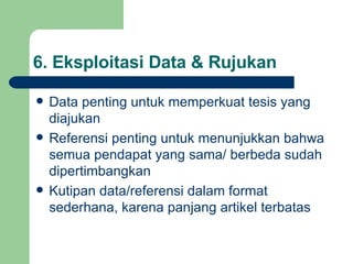 6.  Eksploitasi Data & Rujukan Data penting untuk memperkuat tesis yang diajukan Referensi penting untuk menunjukkan bahwa semua pendapat yang sama/ berbeda sudah dipertimbangkan Kutipan data/referensi dalam format sederhana, karena panjang artikel terbatas 