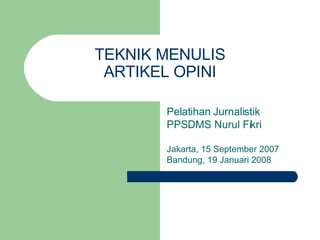 TEKNIK MENULIS ARTIKEL OPINI Pelatihan Jurnalistik PPSDMS Nurul Fikri Jakarta, 15 September 2007 Bandung, 19 Januari 2008 