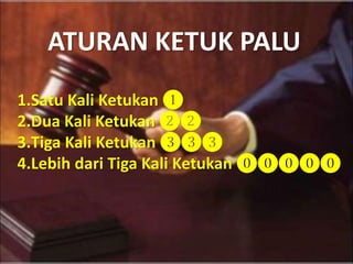 ATURAN KETUK PALU
1.Satu Kali Ketukan ❶
2.Dua Kali Ketukan ❷❷
3.Tiga Kali Ketukan ❸❸❸
4.Lebih dari Tiga Kali Ketukan ⓿⓿⓿⓿⓿
 