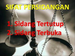 SIFAT PERSIDANGAN
1. Sidang Tertutup
2. Sidang Terbuka
 