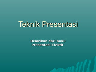 Teknik Presentasi
Teknik Presentasi
Disarikan dari buku
Disarikan dari buku
Presentasi Efektif
Presentasi Efektif
 
