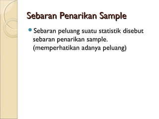 Sebaran Penarikan SampleSebaran Penarikan Sample
Sebaran peluang suatu statistik disebut
sebaran penarikan sample.
(memperhatikan adanya peluang)
 