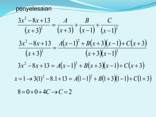 penyelesaian
       22
2
1133
1383








x
C
x
B
x
A
x
xx
 
      
  2
2
2
2
13
3131
3
1383





xx
xCxxBxA
x
xx
      31311383
22
 xCxxBxAxx
      31113111131.8)1(31
22
 CBAx
24008  CC
 