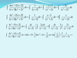    
dx
x
x
dx
x
x
dx
x
dx
xx
xx
22222
2
)2(
5
)2(
3
3
1
)2(3
22156











   
dx
x
x
dx
x
x
dx
x
dx
xx
xx
22222
2
)2(
5
)2(
3
3
1
)2(3
22156










   
dx
x
x
x
dx
x
dxx
x
dx
dx
xx
xx
222222
2
)2(
2
2
5
)2(
3
)2(
.2
2
1
3)2(3
22156











 
  c
x
x
arcxxdx
xx
xx











 )2(
1
2
5
2
tan
2
3
)2ln(
2
1
3ln
)2(3
22156
2
2
22
2
 