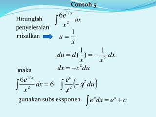 Contoh 5
Hitunglah
penyelesaian
 dx
x
e x
2
/1
6
misalkan
x
u
1

dx
xx
ddu 2
1
)
1
( 
duxdx 2
maka
gunakan subs eksponen
 dux
x
e
dx
x
e ux
2
22
/1
6
6
 
cedxe xx

 