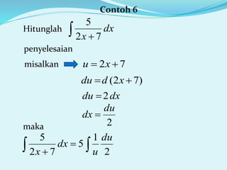 Contoh 6
Hitunglah dx
x  72
5
penyelesaian
misalkan 72  xu
)72(  xddu
dxdu 2
2
1
5
72
5 du
u
dx
x  

2
du
dx 
maka
 