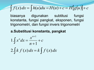    cugHcuHduuhdxxf   )()()(
biasanya digunakan subtitusi fungsi
konstanta, fungsi pangkat, eksponen, fungsi
trigonometri, dan fungsi invers trigonometri
a.Substitusi konstanta, pangkat
c
n
x
dxx
n
n




 1
.1
1
dxxfkdxxfk   )()(.2
 