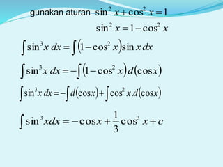 1cossin 22
 xxgunakan aturan
xx 22
cos1sin 
  dxxxdxx sincos1sin 23
 
   xdxdxx coscos1sin 23
 
      xdxxddxx cos.coscossin 23
cxxxdx 
33
cos
3
1
cossin
 